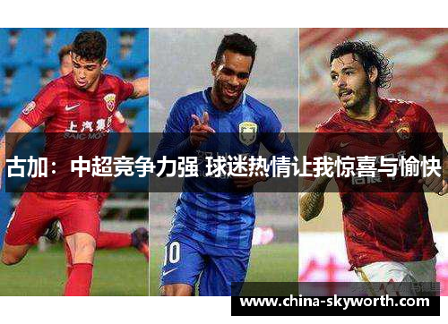 古加：中超竞争力强 球迷热情让我惊喜与愉快