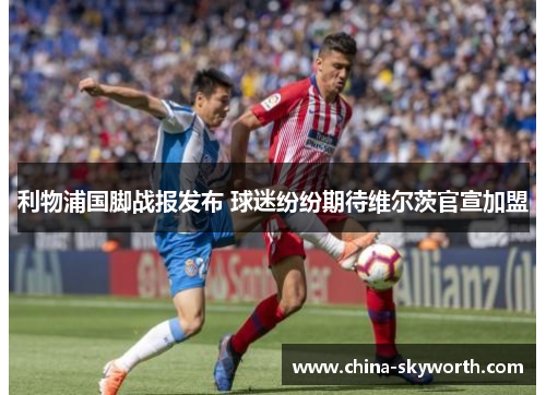 利物浦国脚战报发布 球迷纷纷期待维尔茨官宣加盟