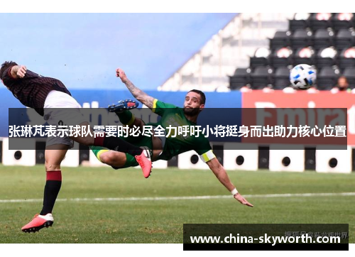 张琳芃表示球队需要时必尽全力呼吁小将挺身而出助力核心位置