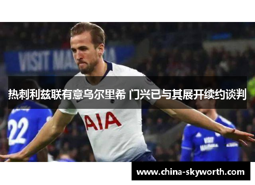 热刺利兹联有意乌尔里希 门兴已与其展开续约谈判