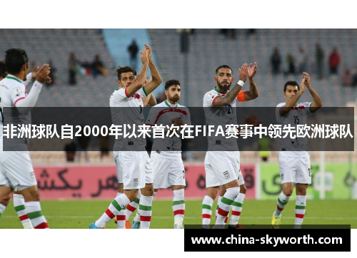 非洲球队自2000年以来首次在FIFA赛事中领先欧洲球队