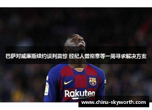 巴萨对威廉斯续约谈判震惊 经纪人曾愿意等一周寻求解决方案