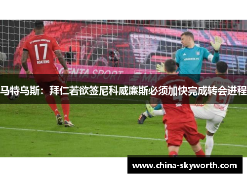 马特乌斯：拜仁若欲签尼科威廉斯必须加快完成转会进程